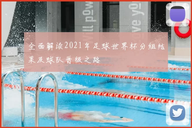 全面解读2021年足球世界杯分组结果及球队晋级之路