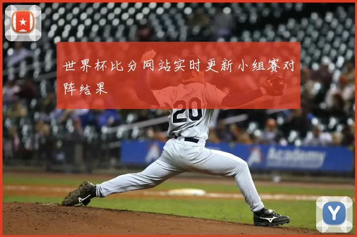 世界杯比分网站实时更新小组赛对阵结果