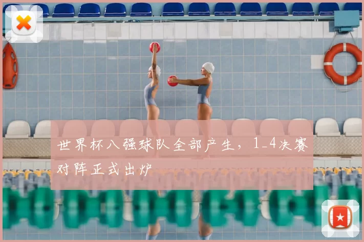 世界杯八强球队全部产生,1_4决赛对阵正式出炉