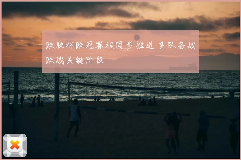 欧联杯欧冠赛程同步推进 多队备战欧战关键阶段