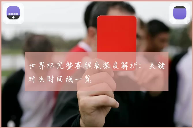 世界杯完整赛程表深度解析：关键对决时间线一览