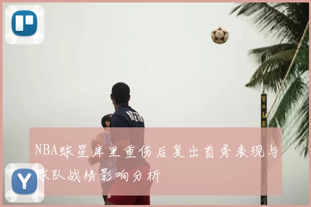 NBA球星库里重伤后复出首秀表现与球队战绩影响分析