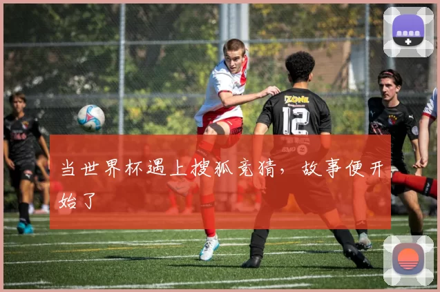 当世界杯遇上搜狐竞猜,故事便开始了