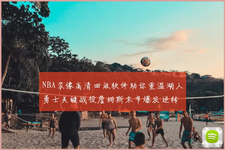 NBA录像高清回放软件助你重温湖人勇士关键战役詹姆斯末节爆发逆转胜出