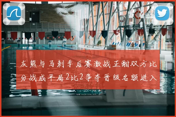 灰熊与马刺季后赛激战正酣双方比分战成平局2比2争夺晋级名额进入白热化阶段