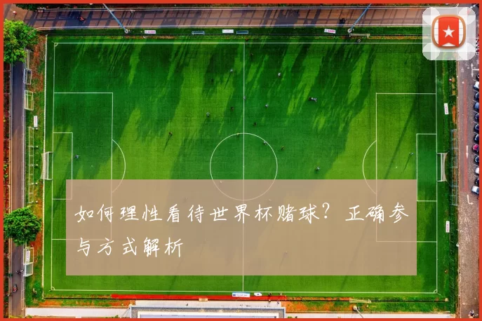 如何理性看待世界杯赌球?正确参与方式解析