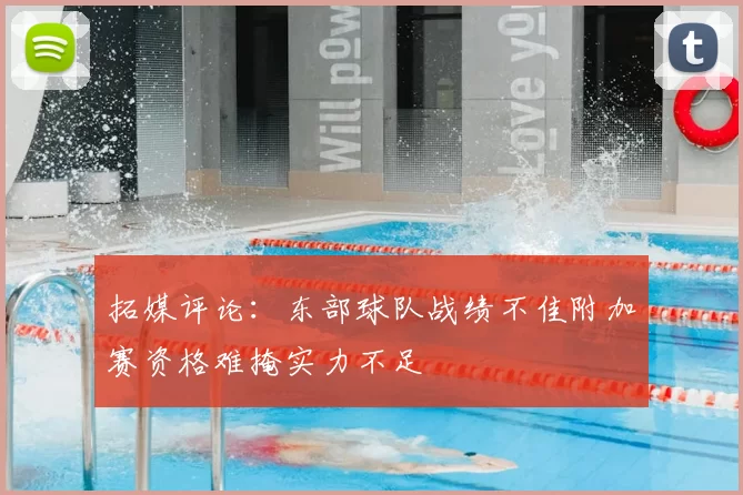 拓媒评论：东部球队战绩不佳附加赛资格难掩实力不足