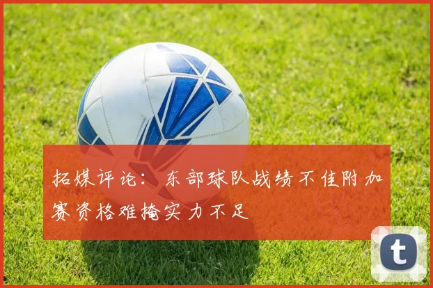 拓媒评论：东部球队战绩不佳附加赛资格难掩实力不足
