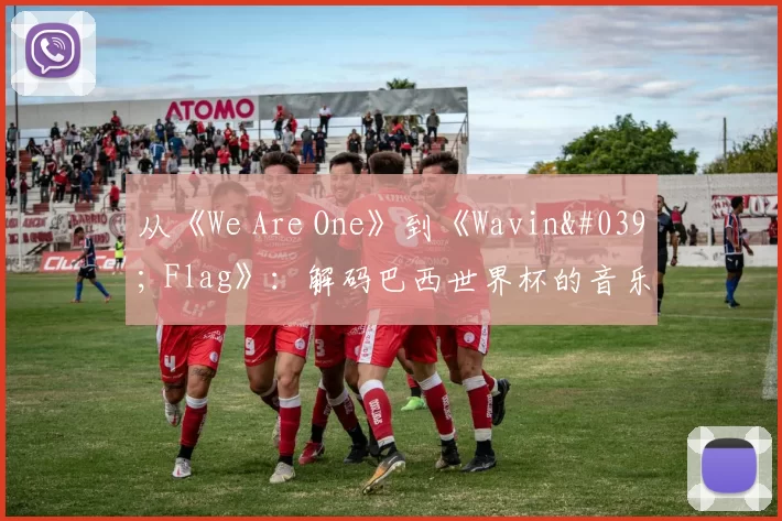 从《We Are One》到《Wavin' Flag》:解码巴西世界杯的音乐遗产