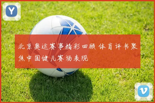 北京奥运赛事精彩回顾 体育评书聚焦中国健儿赛场表现