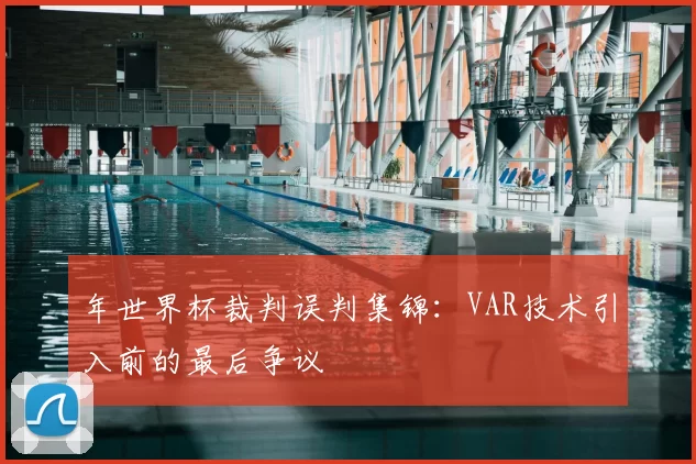 年世界杯裁判误判集锦：VAR技术引入前的最后争议