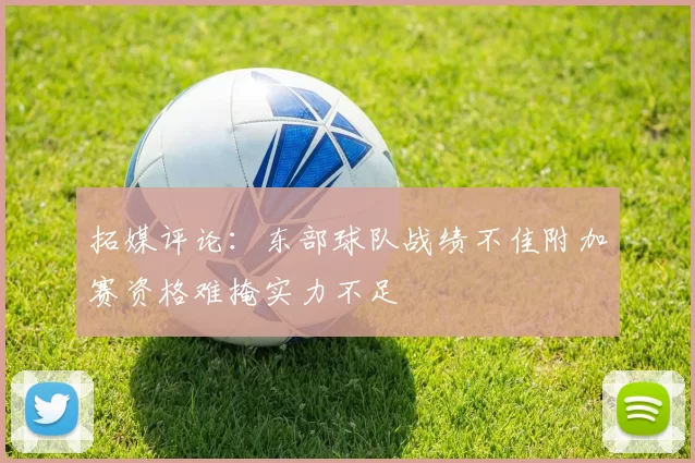 拓媒评论：东部球队战绩不佳附加赛资格难掩实力不足