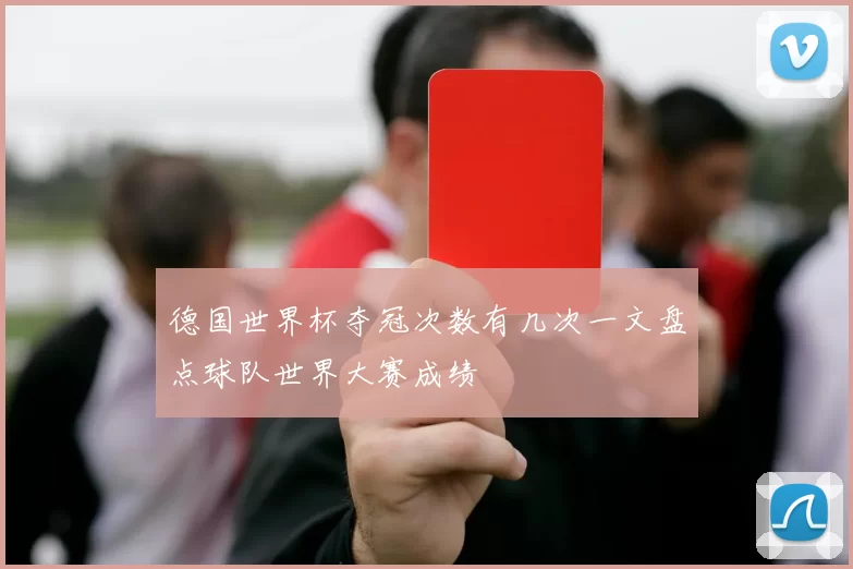 德国世界杯夺冠次数有几次一文盘点球队世界大赛成绩