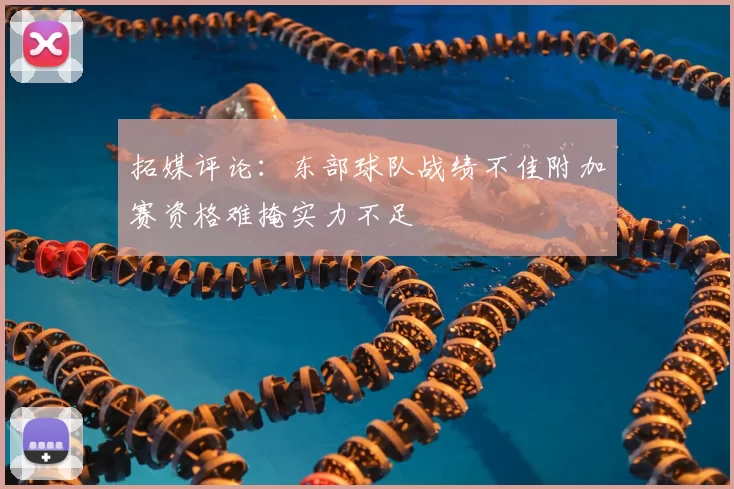 拓媒评论:东部球队战绩不佳附加赛资格难掩实力不足
