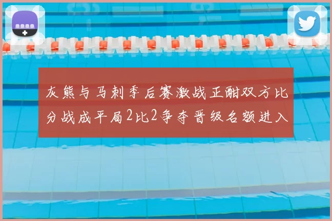 灰熊与马刺季后赛激战正酣双方比分战成平局2比2争夺晋级名额进入白热化阶段