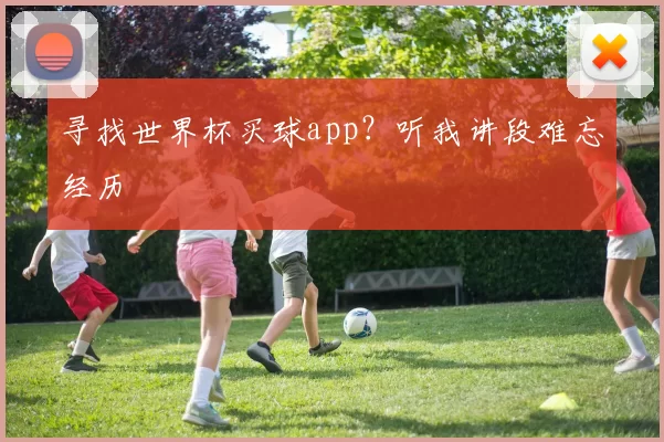 寻找世界杯买球app？听我讲段难忘经历