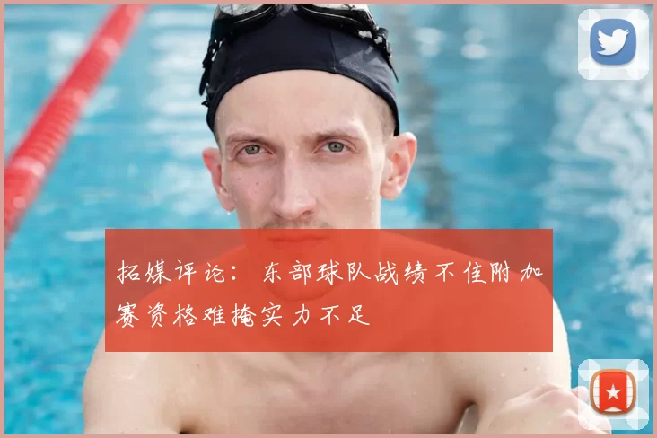 拓媒评论:东部球队战绩不佳附加赛资格难掩实力不足