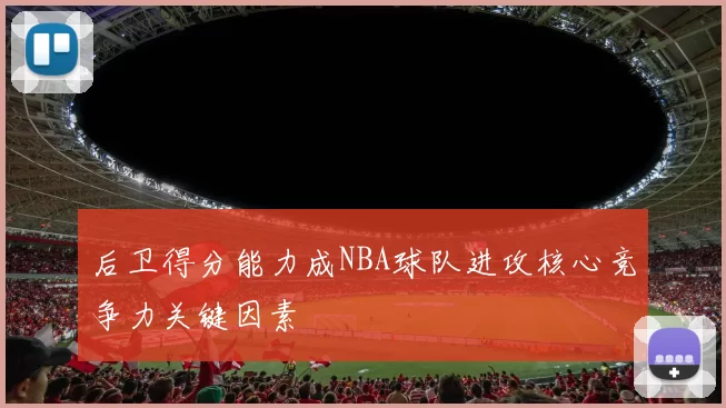 后卫得分能力成NBA球队进攻核心竞争力关键因素