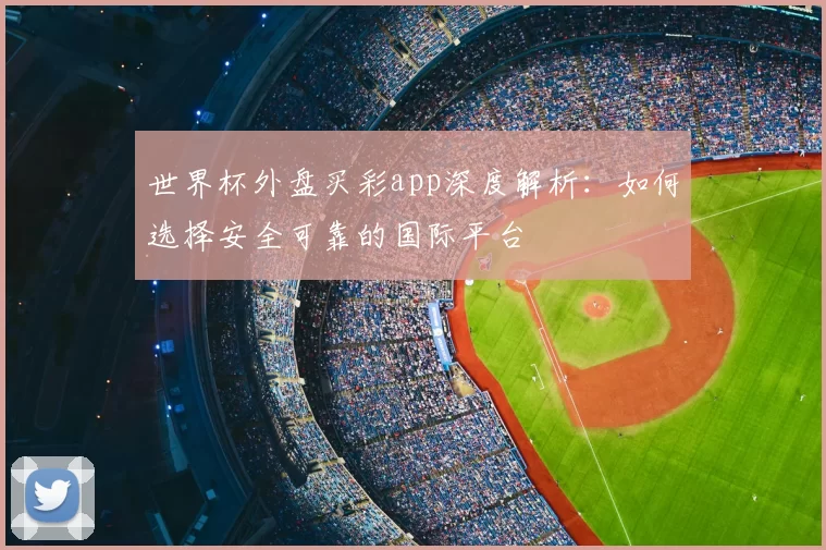 世界杯外盘买彩app深度解析:如何选择安全可靠的国际平台