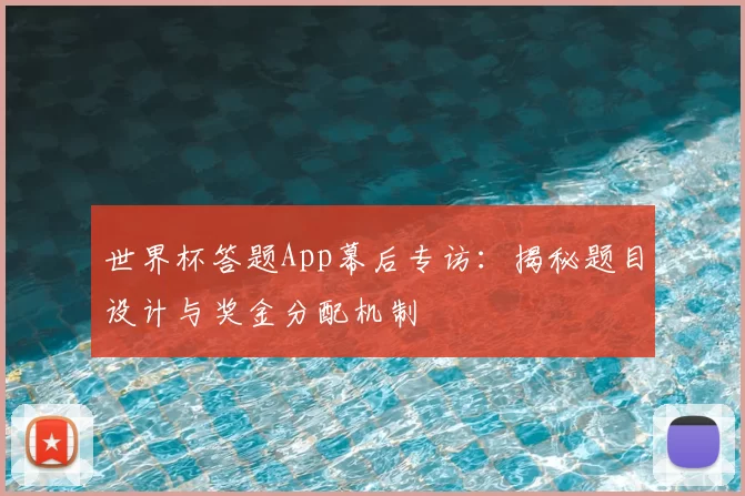 世界杯答题App幕后专访：揭秘题目设计与奖金分配机制