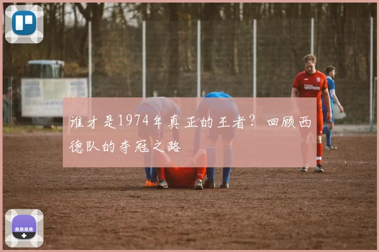 谁才是1974年真正的王者?回顾西德队的夺冠之路