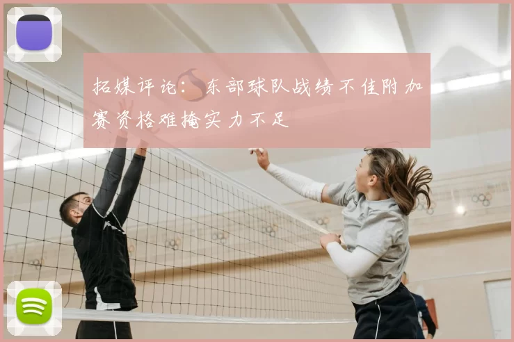 拓媒评论:东部球队战绩不佳附加赛资格难掩实力不足