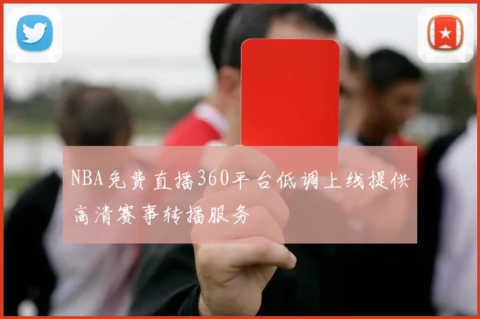 NBA免费直播360平台低调上线提供高清赛事转播服务