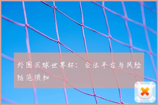 外围买球世界杯:合法平台与风险防范须知