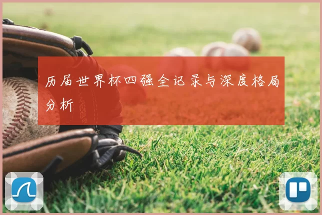 历届世界杯四强全记录与深度格局分析