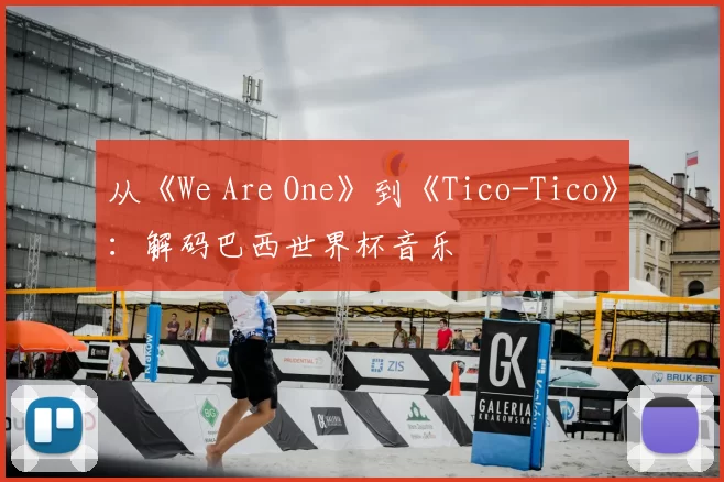 从《We Are One》到《Tico-Tico》:解码巴西世界杯音乐