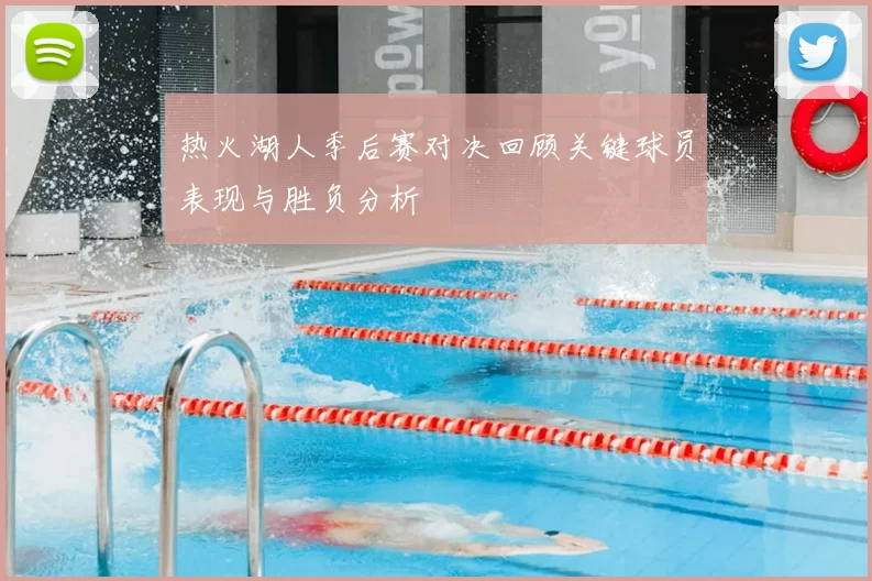 热火湖人季后赛对决回顾关键球员表现与胜负分析