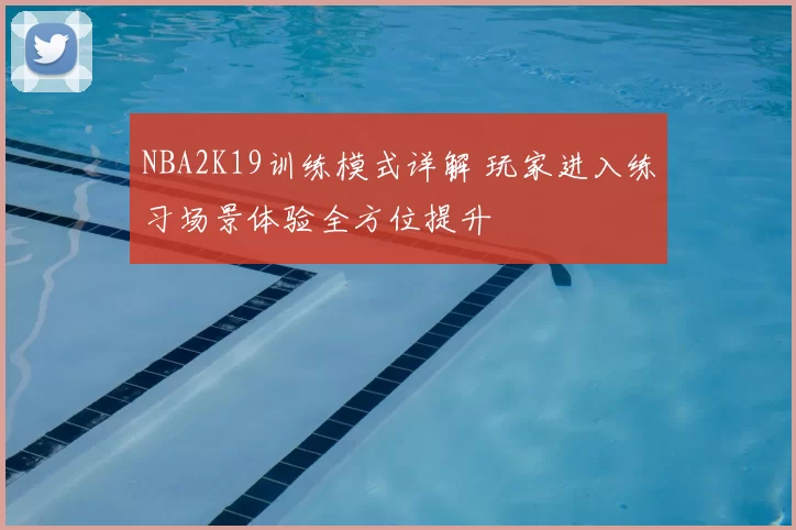 NBA2K19训练模式详解 玩家进入练习场景体验全方位提升