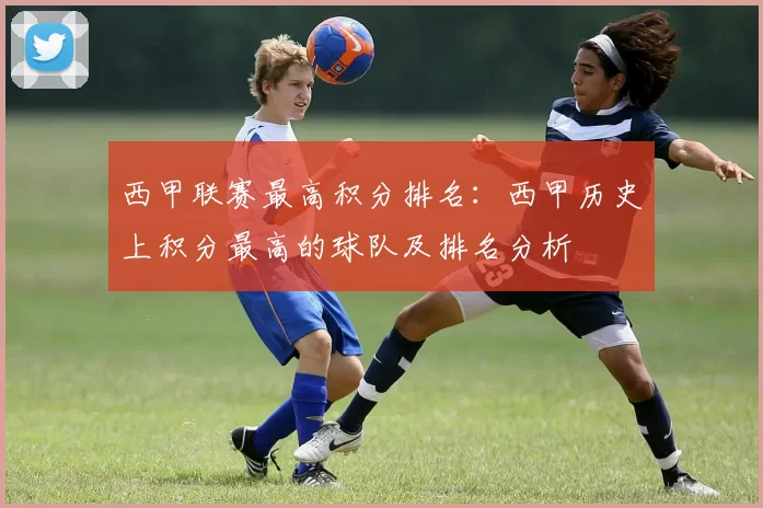 西甲联赛最高积分排名:西甲历史上积分最高的球队及排名分析