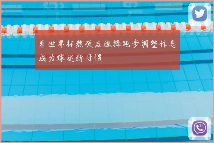 看世界杯熬夜后选择跑步调整作息成为球迷新习惯