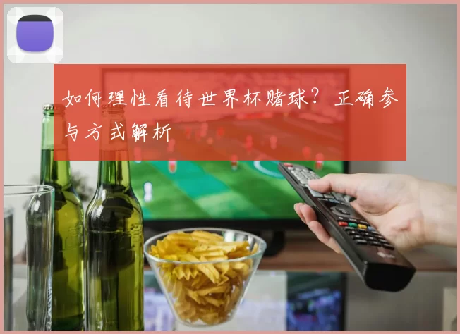 如何理性看待世界杯赌球?正确参与方式解析