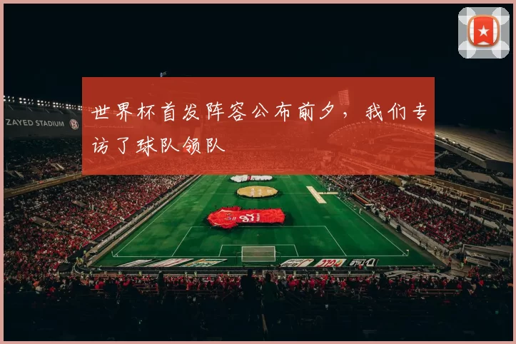 世界杯首发阵容公布前夕，我们专访了球队领队
