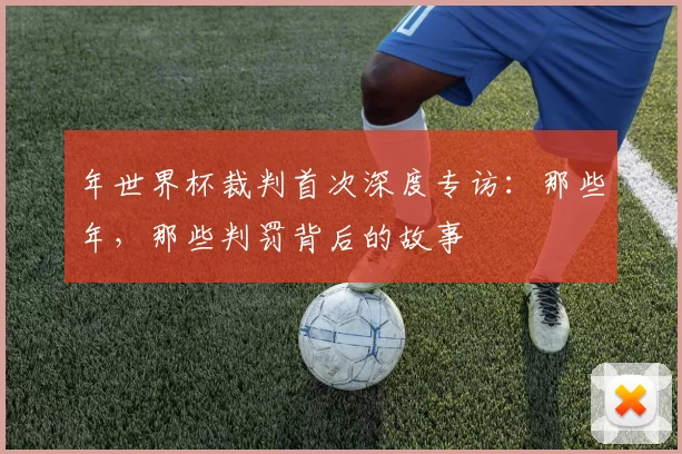 年世界杯裁判首次深度专访：那些年，那些判罚背后的故事