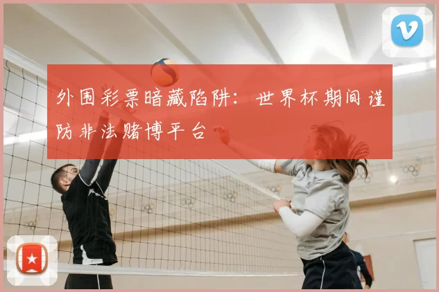 外围彩票暗藏陷阱：世界杯期间谨防非法赌博平台