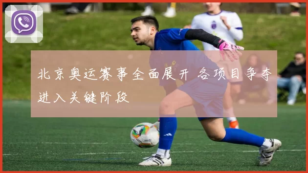 北京奥运赛事全面展开 各项目争夺进入关键阶段