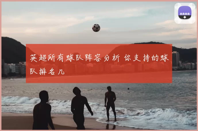 英超所有球队阵容分析 你支持的球队排名几