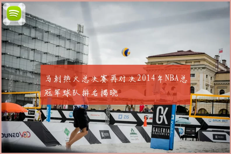 马刺热火总决赛再对决2014年NBA总冠军球队排名揭晓