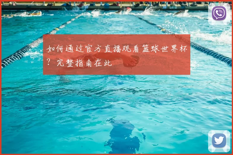 如何通过官方直播观看篮球世界杯?完整指南在此