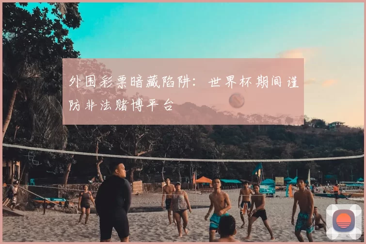 外围彩票暗藏陷阱：世界杯期间谨防非法赌博平台