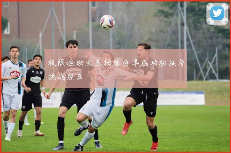 极限运动女王杨丽分享成功秘诀与挑战经历