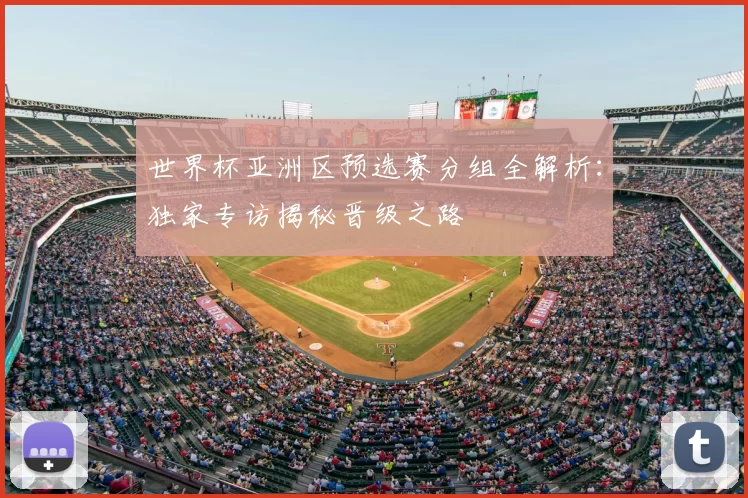 世界杯亚洲区预选赛分组全解析：独家专访揭秘晋级之路
