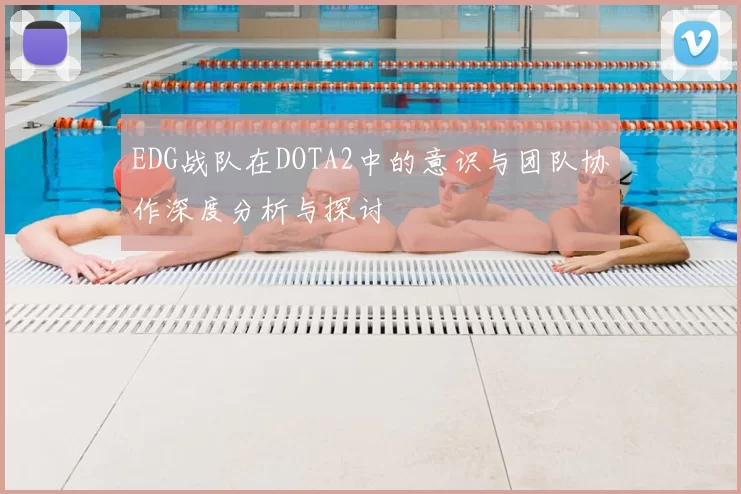 EDG战队在DOTA2中的意识与团队协作深度分析与探讨