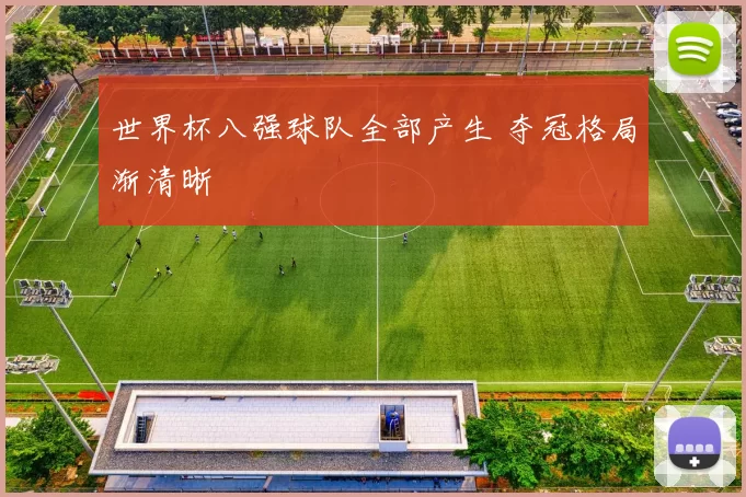 世界杯八强球队全部产生 夺冠格局渐清晰