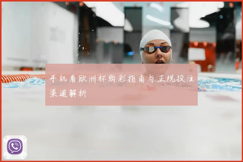 手机看欧洲杯购彩指南与正规投注渠道解析
