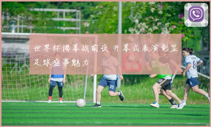 世界杯揭幕战前夜 开幕式表演彰显足球盛事魅力