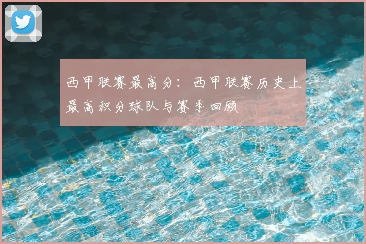 西甲联赛最高分:西甲联赛历史上最高积分球队与赛季回顾